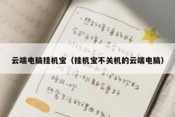 云端电脑挂机宝（挂机宝不关机的云端电脑）