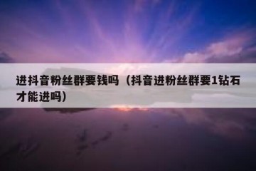 进抖音粉丝群要钱吗（抖音进粉丝群要1钻石才能进吗）