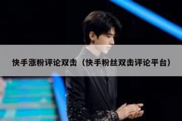 快手涨粉评论双击（快手粉丝双击评论平台）