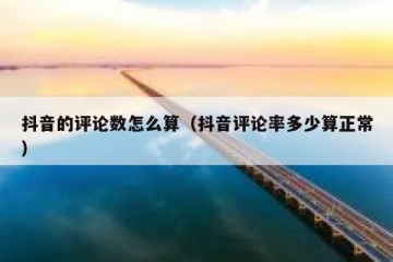 抖音的评论数怎么算（抖音评论率多少算正常）