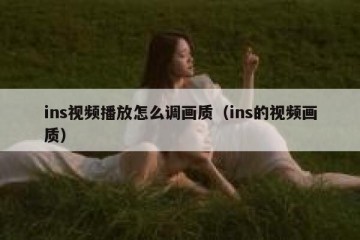 ins视频播放怎么调画质（ins的视频画质）