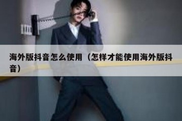 海外版抖音怎么使用（怎样才能使用海外版抖音）