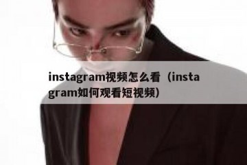 instagram视频怎么看（instagram如何观看短视频）