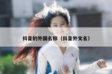 抖音的外国名称（抖音外文名）