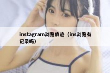 instagram浏览痕迹（ins浏览有记录吗）