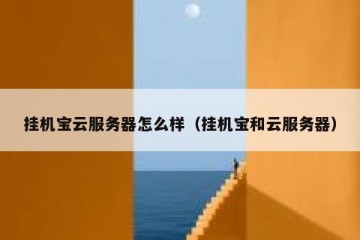 挂机宝云服务器怎么样（挂机宝和云服务器）