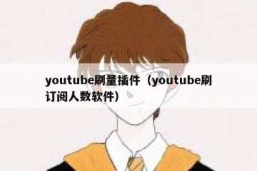youtube刷量插件（youtube刷订阅人数软件）
