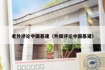 老外评论中国基建（外国评论中国基建）