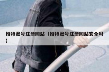 推特账号注册网站（推特账号注册网站安全吗）