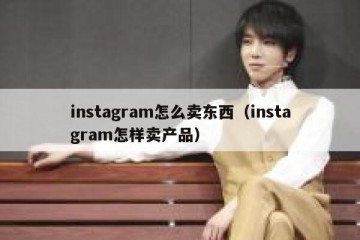 instagram怎么卖东西（instagram怎样卖产品）