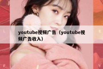 youtube视频广告（youtube视频广告收入）
