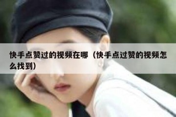 快手点赞过的视频在哪（快手点过赞的视频怎么找到）