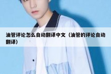 油管评论怎么自动翻译中文（油管的评论自动翻译）
