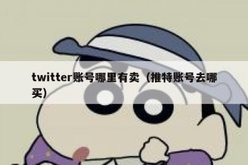 twitter账号哪里有卖（推特账号去哪买）