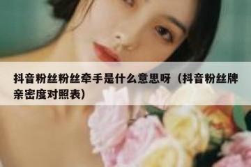 抖音粉丝粉丝牵手是什么意思呀（抖音粉丝牌亲密度对照表）