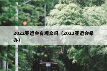 2022亚运会有观众吗（2022亚运会举办）