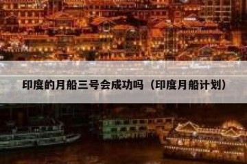 印度的月船三号会成功吗（印度月船计划）