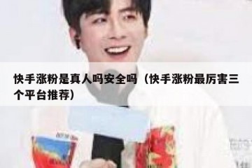 快手涨粉是真人吗安全吗（快手涨粉最厉害三个平台推荐）