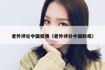 老外评论中国疫情（老外评价中国防疫）