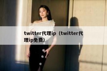 twitter代理ip（twitter代理ip免费）