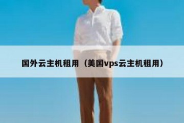国外云主机租用（美国vps云主机租用）