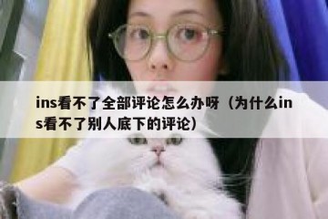 ins看不了全部评论怎么办呀（为什么ins看不了别人底下的评论）