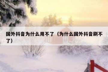 国外抖音为什么用不了（为什么国外抖音刷不了）