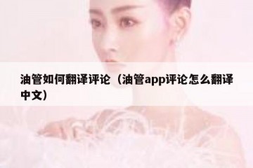油管如何翻译评论（油管app评论怎么翻译中文）