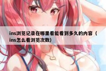 ins浏览记录在哪里看能看到多久的内容（ins怎么看浏览次数）