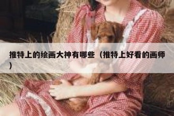 推特上的绘画大神有哪些（推特上好看的画师）