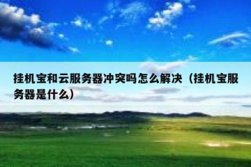 挂机宝和云服务器冲突吗怎么解决（挂机宝服务器是什么）
