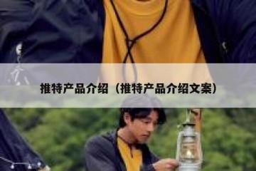 推特产品介绍（推特产品介绍文案）