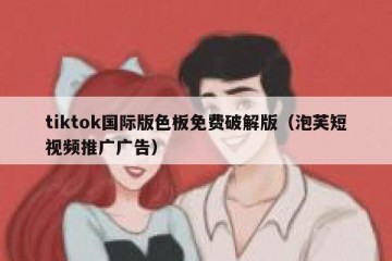 tiktok国际版色板免费破解版（泡芙短视频推广广告）