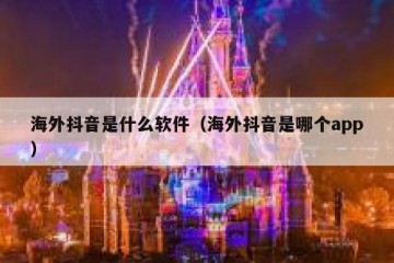 海外抖音是什么软件（海外抖音是哪个app）