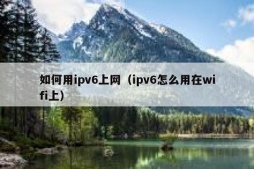 如何用ipv6上网（ipv6怎么用在wifi上）