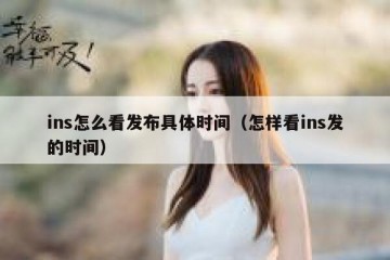 ins怎么看发布具体时间（怎样看ins发的时间）