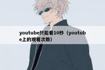 youtube只能看10秒（youtube上的观看次数）
