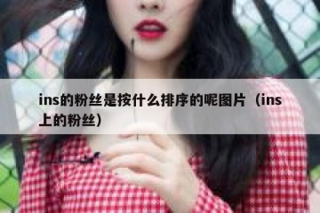 ins的粉丝是按什么排序的呢图片（ins上的粉丝）