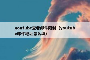 youtube查看邮件限制（youtube邮件地址怎么填）