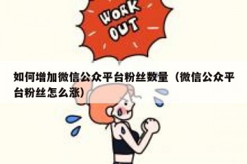 如何增加微信公众平台粉丝数量（微信公众平台粉丝怎么涨）
