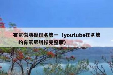 有氧燃脂操排名第一（youtube排名第一的有氧燃脂操完整版）