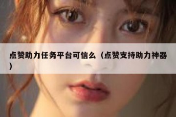 点赞助力任务平台可信么（点赞支持助力神器）