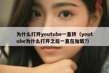为什么打开youtube一直转（youtube为什么打开之后一直在加载?）