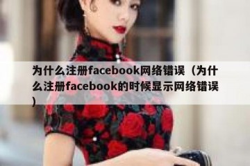 为什么注册facebook网络错误（为什么注册facebook的时候显示网络错误）