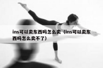 ins可以卖东西吗怎么卖（ins可以卖东西吗怎么卖不了）