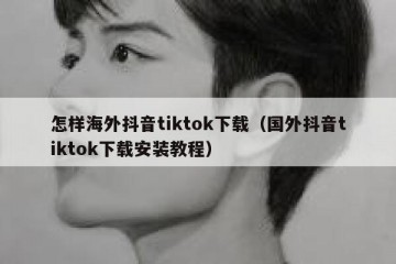 怎样海外抖音tiktok下载（国外抖音tiktok下载安装教程）