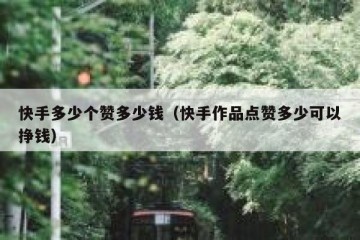 快手多少个赞多少钱（快手作品点赞多少可以挣钱）