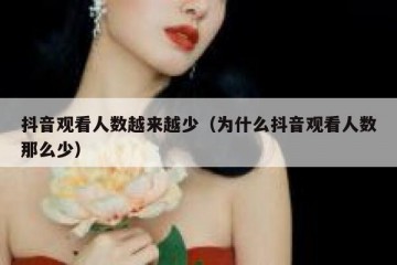 抖音观看人数越来越少（为什么抖音观看人数那么少）