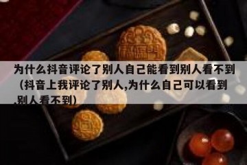 为什么抖音评论了别人自己能看到别人看不到（抖音上我评论了别人,为什么自己可以看到,别人看不到）