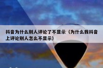 抖音为什么别人评论了不显示（为什么我抖音上评论别人怎么不显示）